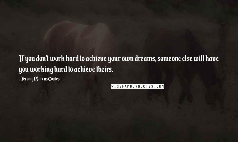 Jeremy Marcus Coates Quotes: If you don't work hard to achieve your own dreams, someone else will have you working hard to achieve theirs.