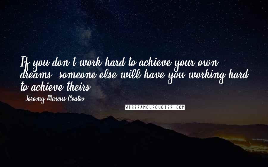 Jeremy Marcus Coates Quotes: If you don't work hard to achieve your own dreams, someone else will have you working hard to achieve theirs.
