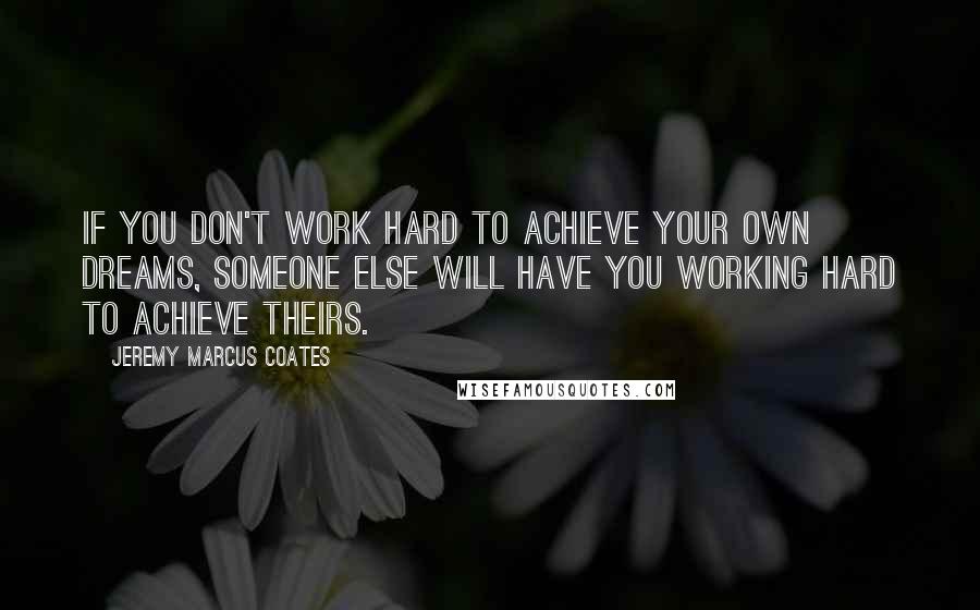 Jeremy Marcus Coates Quotes: If you don't work hard to achieve your own dreams, someone else will have you working hard to achieve theirs.