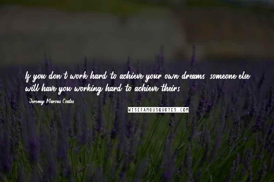 Jeremy Marcus Coates Quotes: If you don't work hard to achieve your own dreams, someone else will have you working hard to achieve theirs.