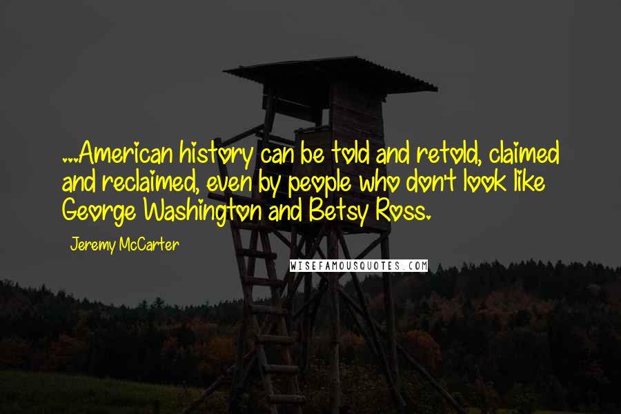 Jeremy McCarter Quotes: ...American history can be told and retold, claimed and reclaimed, even by people who don't look like George Washington and Betsy Ross.