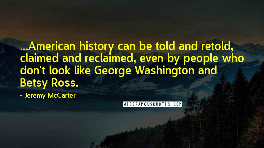 Jeremy McCarter Quotes: ...American history can be told and retold, claimed and reclaimed, even by people who don't look like George Washington and Betsy Ross.