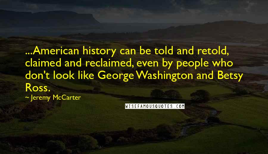 Jeremy McCarter Quotes: ...American history can be told and retold, claimed and reclaimed, even by people who don't look like George Washington and Betsy Ross.