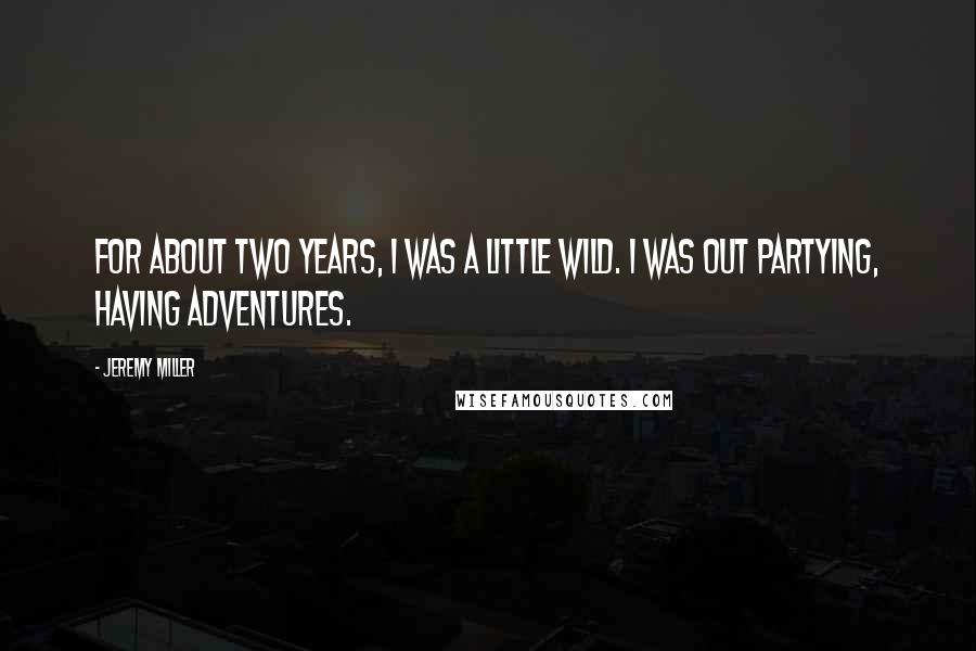 Jeremy Miller Quotes: For about two years, I was a little wild. I was out partying, having adventures.