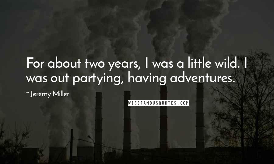 Jeremy Miller Quotes: For about two years, I was a little wild. I was out partying, having adventures.