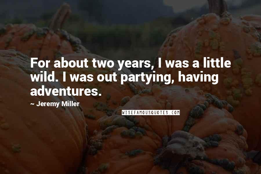 Jeremy Miller Quotes: For about two years, I was a little wild. I was out partying, having adventures.