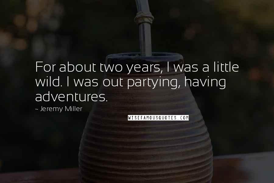 Jeremy Miller Quotes: For about two years, I was a little wild. I was out partying, having adventures.