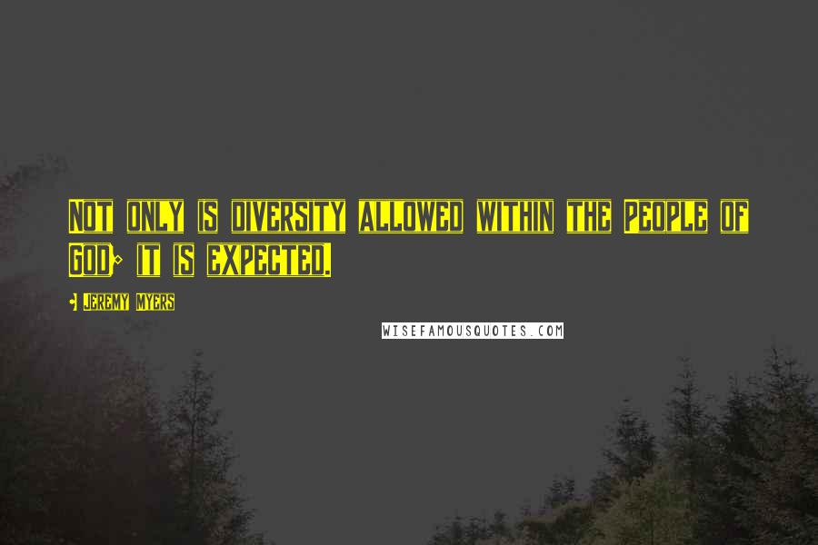 Jeremy Myers Quotes: Not only is diversity allowed within the People of God; it is expected.