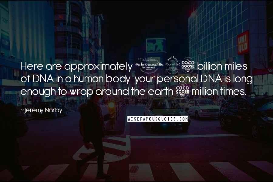 Jeremy Narby Quotes: Here are approximately 125 billion miles of DNA in a human body your personal DNA is long enough to wrap around the earth 5 million times.