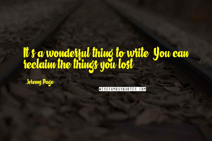 Jeremy Page Quotes: It's a wonderful thing to write. You can reclaim the things you lost.