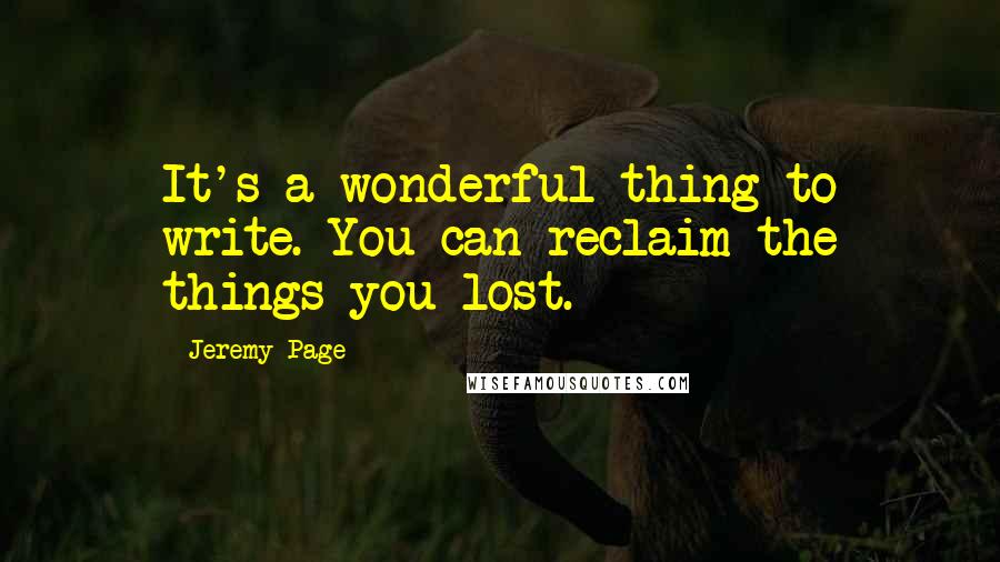 Jeremy Page Quotes: It's a wonderful thing to write. You can reclaim the things you lost.