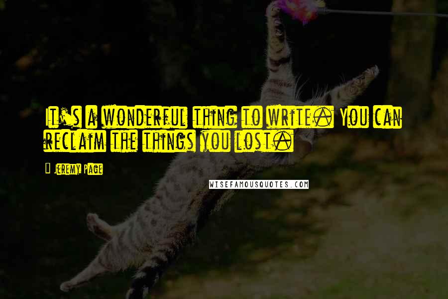 Jeremy Page Quotes: It's a wonderful thing to write. You can reclaim the things you lost.