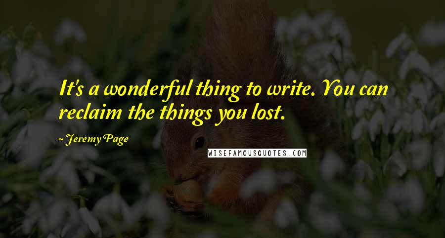 Jeremy Page Quotes: It's a wonderful thing to write. You can reclaim the things you lost.