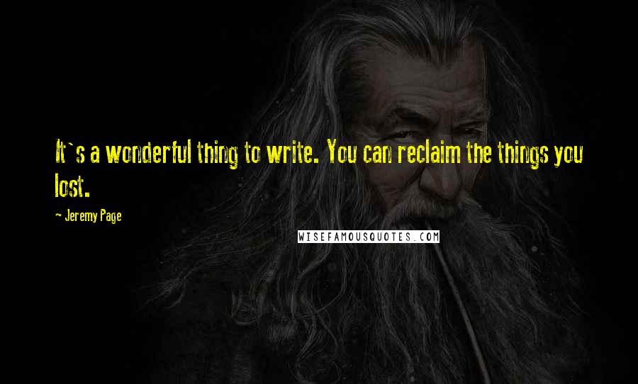 Jeremy Page Quotes: It's a wonderful thing to write. You can reclaim the things you lost.