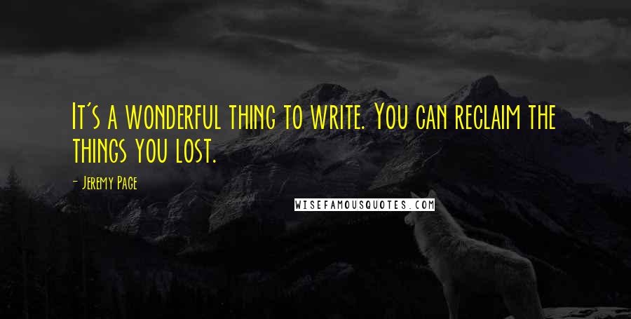 Jeremy Page Quotes: It's a wonderful thing to write. You can reclaim the things you lost.