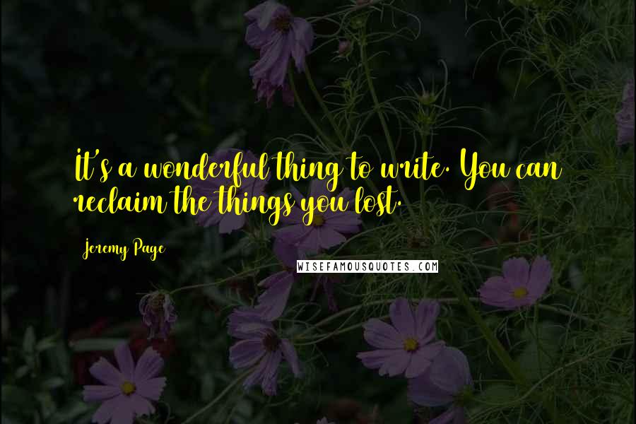 Jeremy Page Quotes: It's a wonderful thing to write. You can reclaim the things you lost.