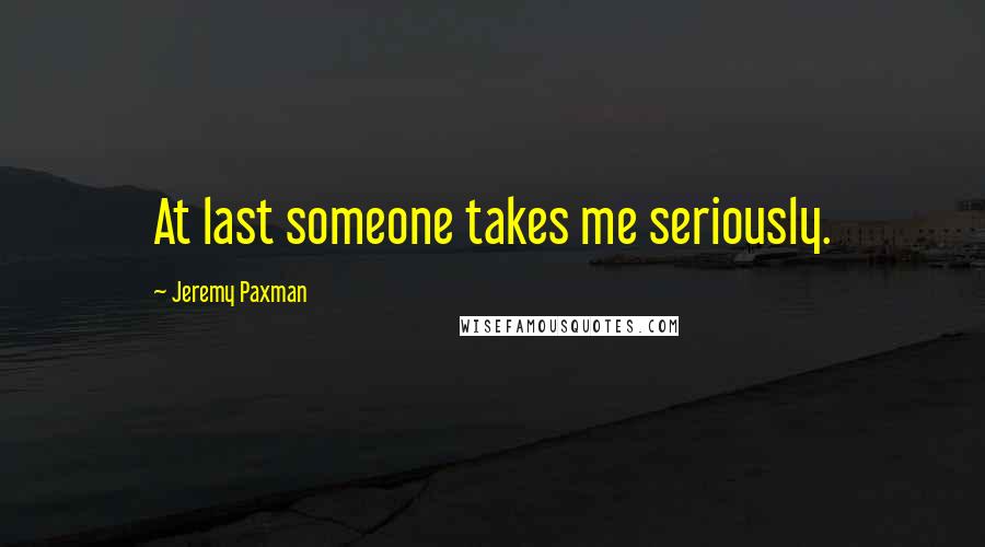 Jeremy Paxman Quotes: At last someone takes me seriously.