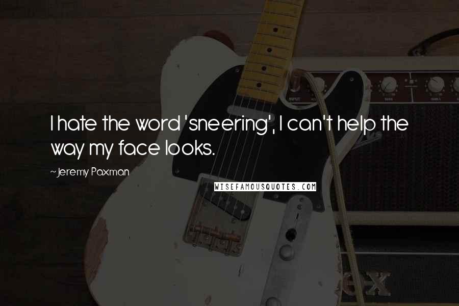 Jeremy Paxman Quotes: I hate the word 'sneering', I can't help the way my face looks.