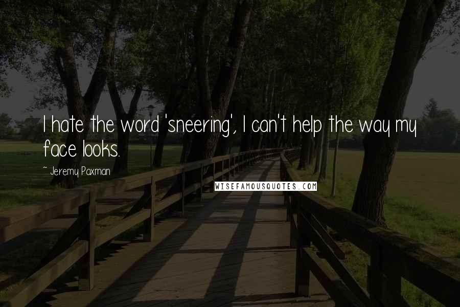 Jeremy Paxman Quotes: I hate the word 'sneering', I can't help the way my face looks.