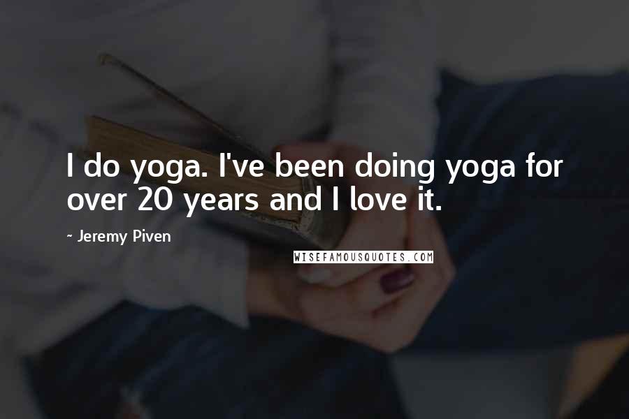 Jeremy Piven Quotes: I do yoga. I've been doing yoga for over 20 years and I love it.