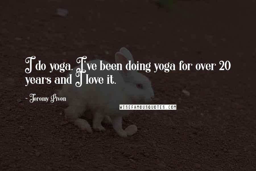 Jeremy Piven Quotes: I do yoga. I've been doing yoga for over 20 years and I love it.