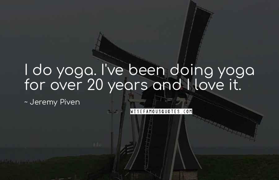 Jeremy Piven Quotes: I do yoga. I've been doing yoga for over 20 years and I love it.