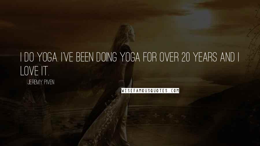 Jeremy Piven Quotes: I do yoga. I've been doing yoga for over 20 years and I love it.