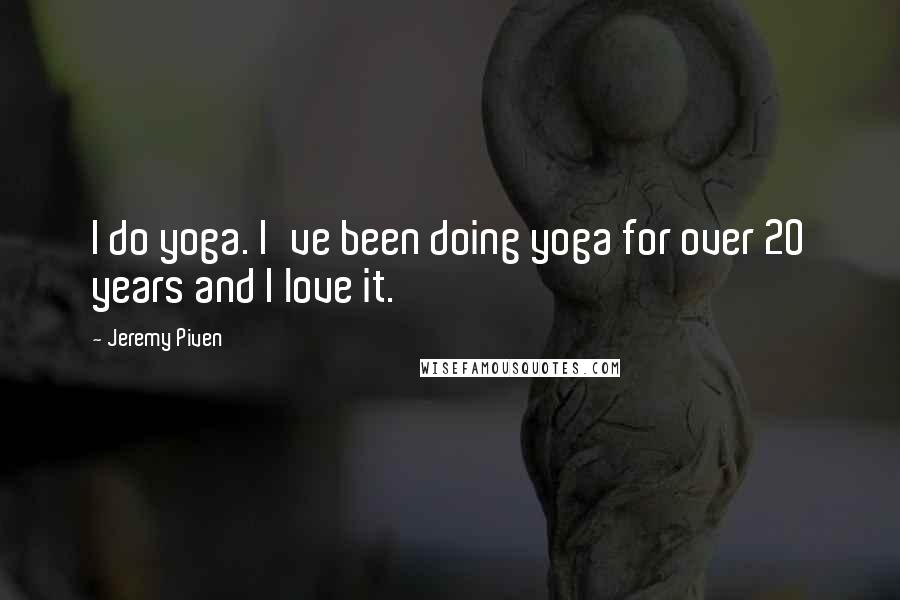 Jeremy Piven Quotes: I do yoga. I've been doing yoga for over 20 years and I love it.