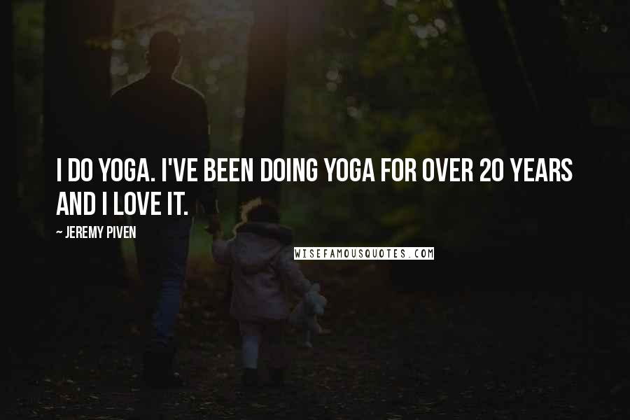 Jeremy Piven Quotes: I do yoga. I've been doing yoga for over 20 years and I love it.