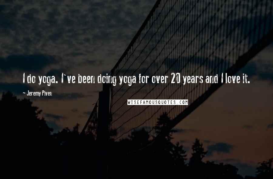Jeremy Piven Quotes: I do yoga. I've been doing yoga for over 20 years and I love it.