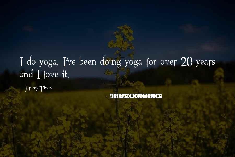 Jeremy Piven Quotes: I do yoga. I've been doing yoga for over 20 years and I love it.