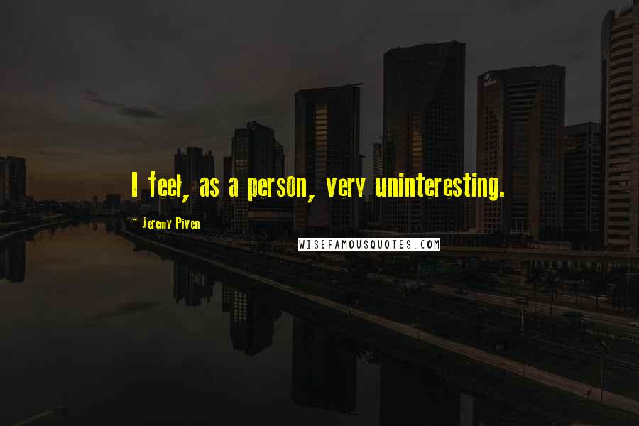 Jeremy Piven Quotes: I feel, as a person, very uninteresting.