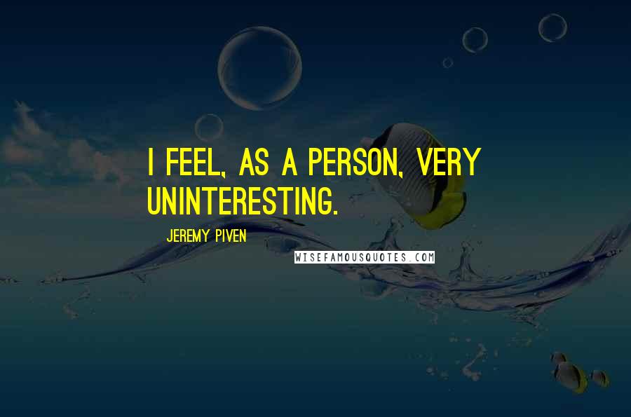 Jeremy Piven Quotes: I feel, as a person, very uninteresting.