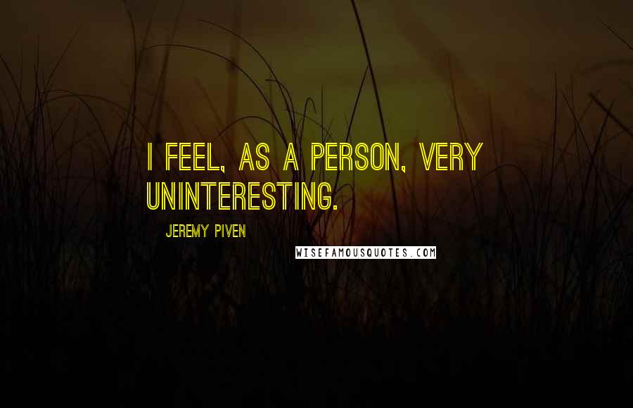 Jeremy Piven Quotes: I feel, as a person, very uninteresting.