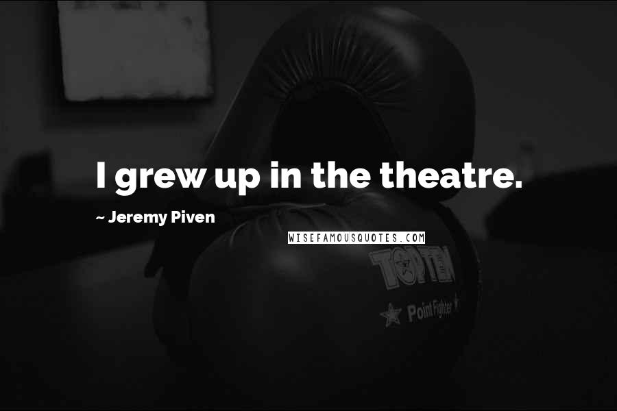 Jeremy Piven Quotes: I grew up in the theatre.