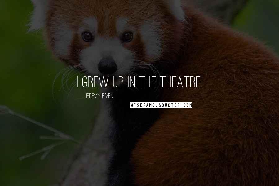 Jeremy Piven Quotes: I grew up in the theatre.