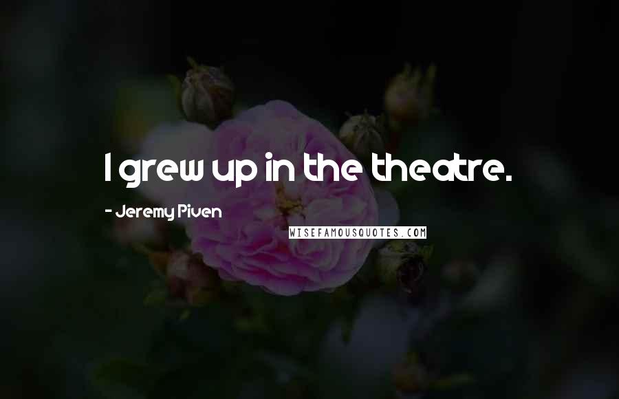 Jeremy Piven Quotes: I grew up in the theatre.