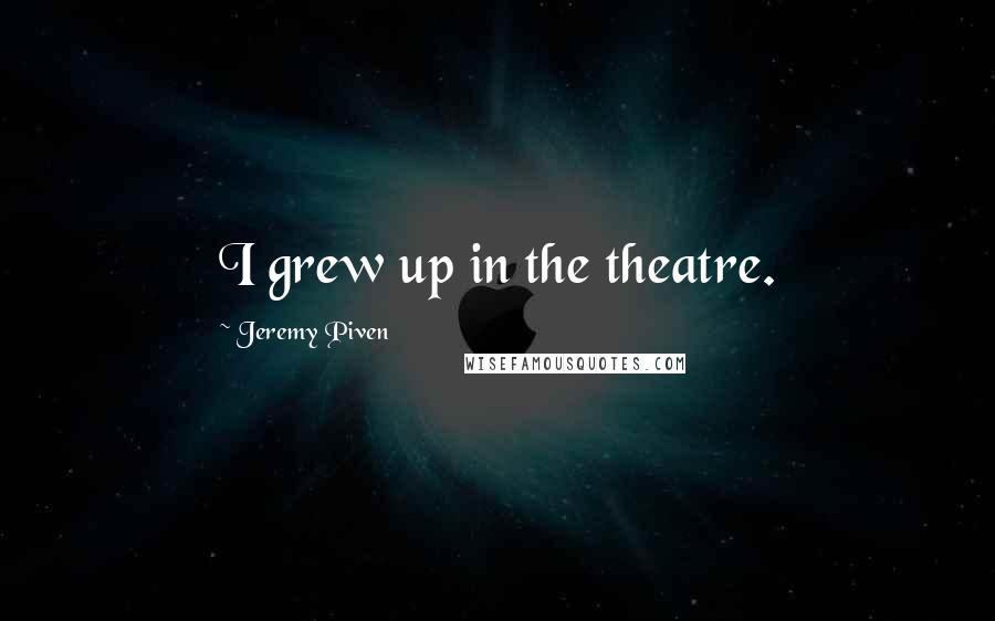 Jeremy Piven Quotes: I grew up in the theatre.