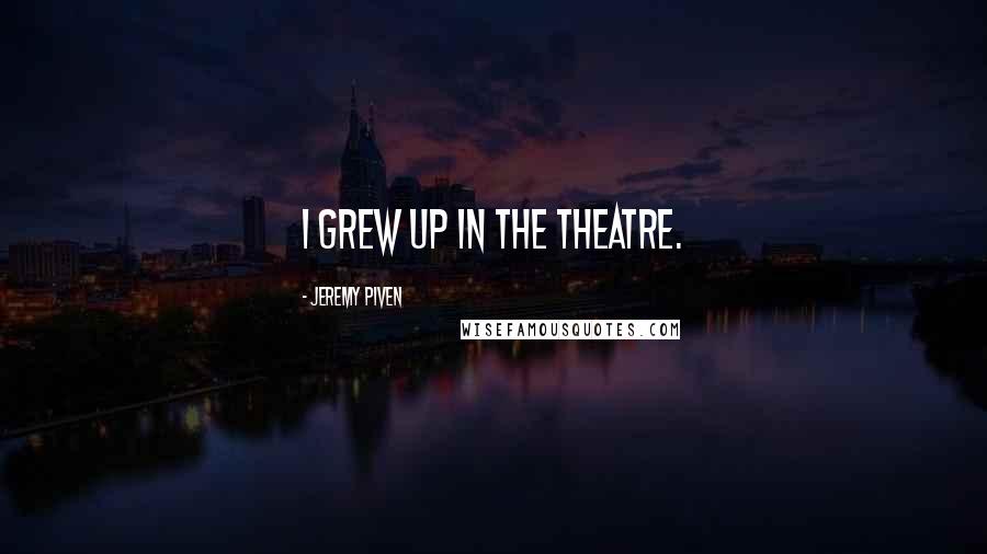 Jeremy Piven Quotes: I grew up in the theatre.