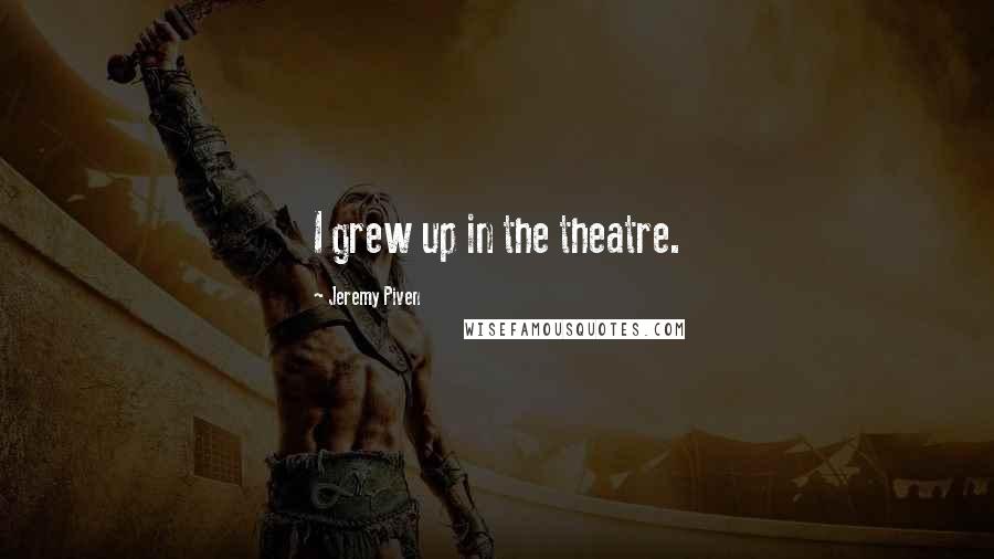 Jeremy Piven Quotes: I grew up in the theatre.