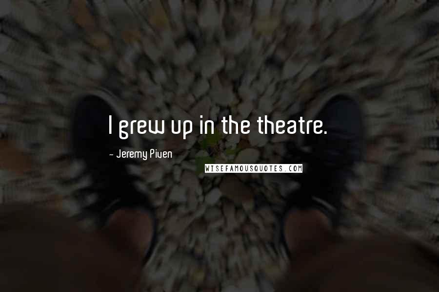 Jeremy Piven Quotes: I grew up in the theatre.