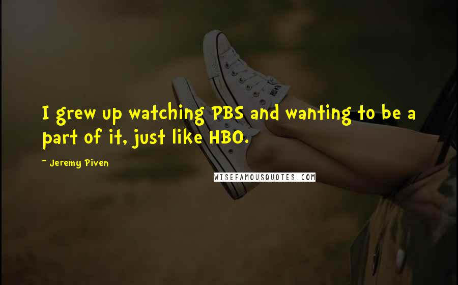 Jeremy Piven Quotes: I grew up watching PBS and wanting to be a part of it, just like HBO.