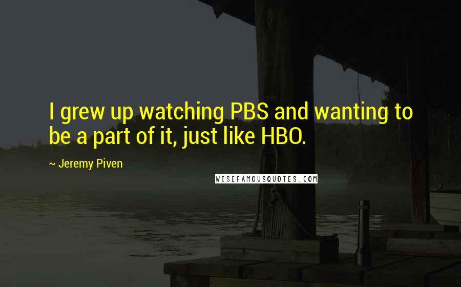 Jeremy Piven Quotes: I grew up watching PBS and wanting to be a part of it, just like HBO.