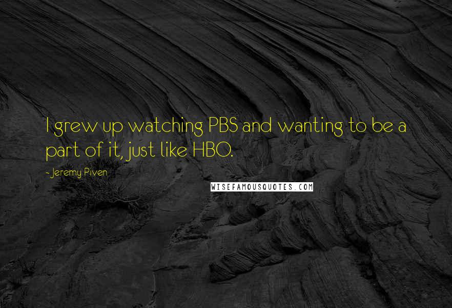 Jeremy Piven Quotes: I grew up watching PBS and wanting to be a part of it, just like HBO.