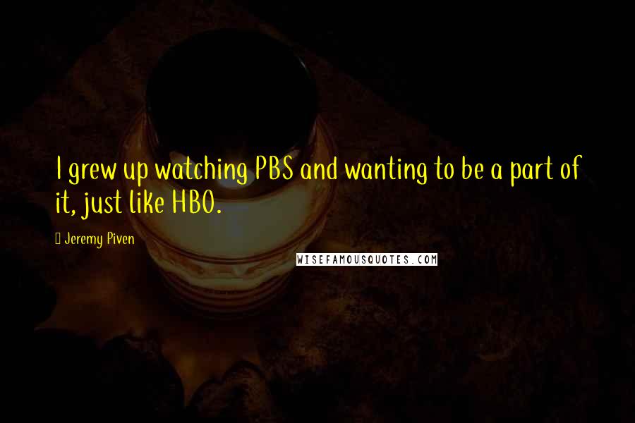 Jeremy Piven Quotes: I grew up watching PBS and wanting to be a part of it, just like HBO.