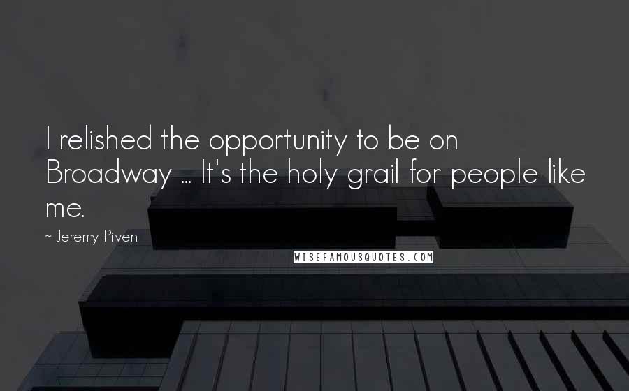 Jeremy Piven Quotes: I relished the opportunity to be on Broadway ... It's the holy grail for people like me.