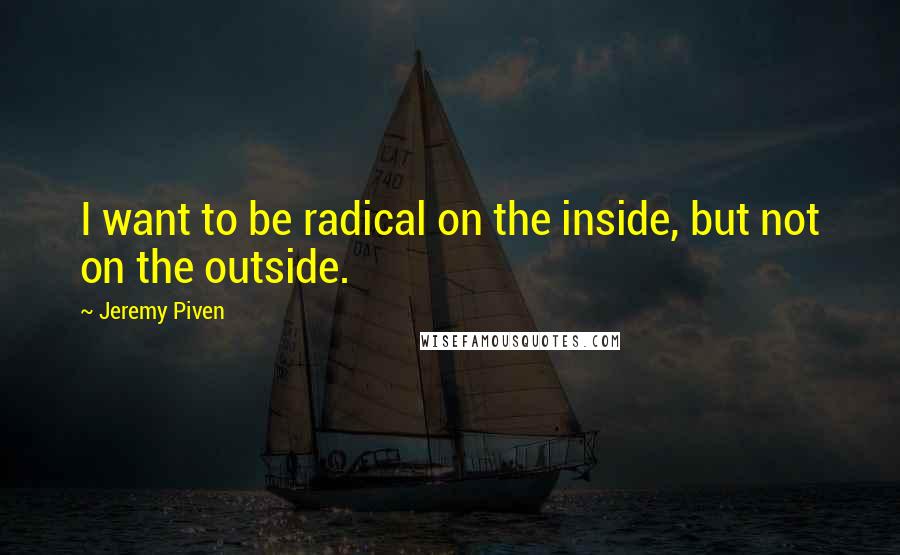 Jeremy Piven Quotes: I want to be radical on the inside, but not on the outside.