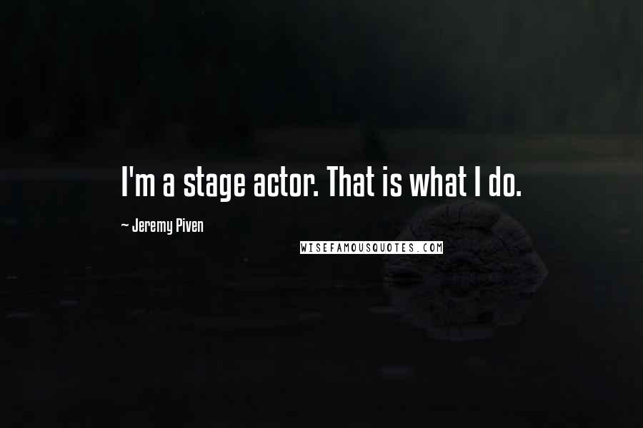 Jeremy Piven Quotes: I'm a stage actor. That is what I do.