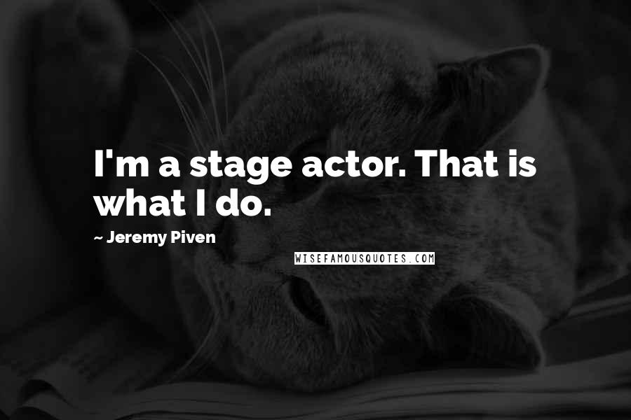 Jeremy Piven Quotes: I'm a stage actor. That is what I do.