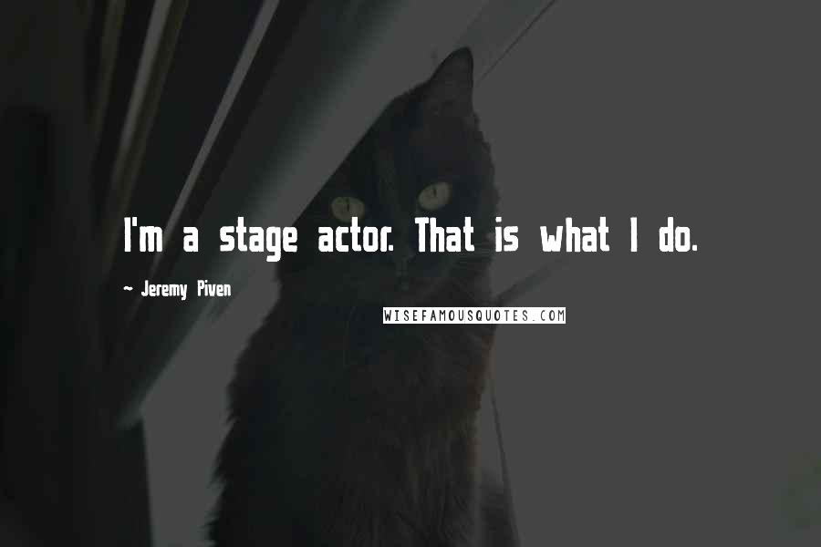 Jeremy Piven Quotes: I'm a stage actor. That is what I do.